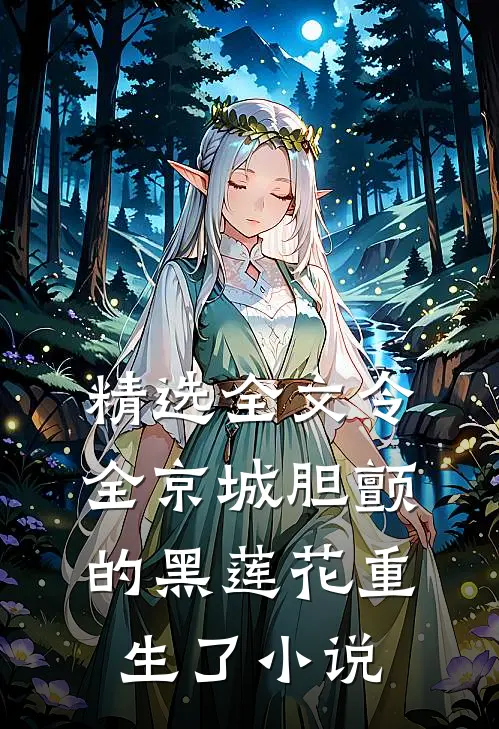 精选全文令全京城胆颤的黑莲花重生了 小说