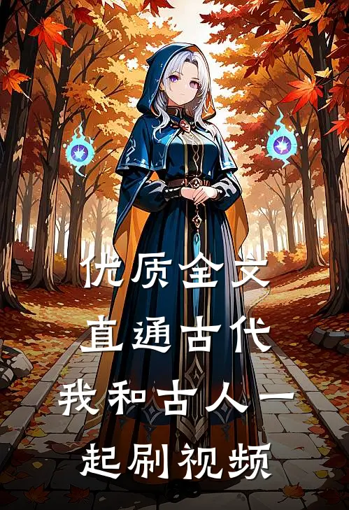 优质全文直通古代：我和古人一起刷视频