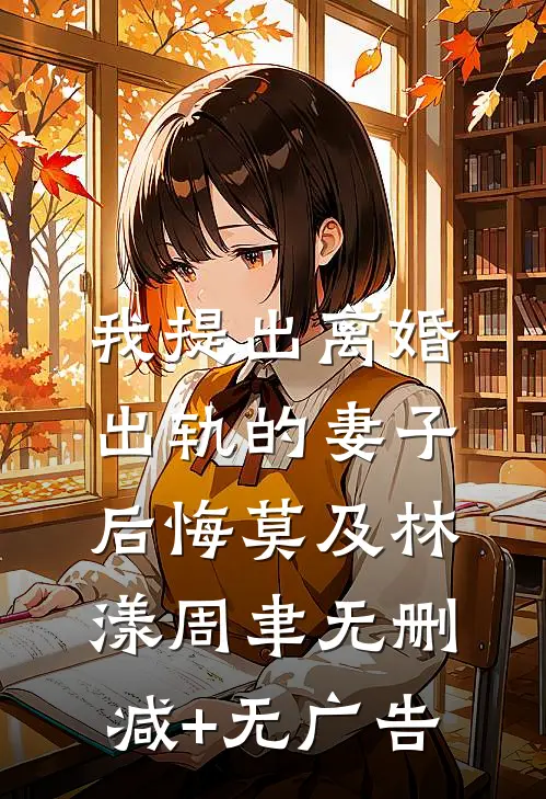 我提出离婚，出轨的妻子后悔莫及林漾周聿无删减+无广告