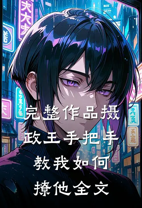 完整作品摄政王手把手教我如何撩他全文
