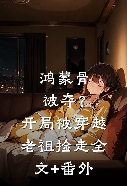 鸿蒙骨被夺？开局被穿越老祖捡走全文+番外