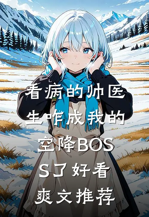 看病的帅医生咋成我的空降BOSS了好看爽文推荐