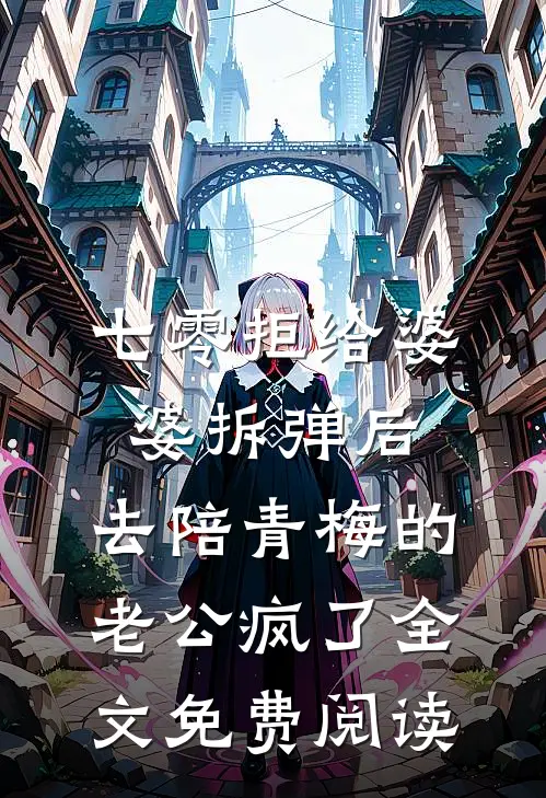 七零拒给婆婆拆弹后，去陪青梅的老公疯了全文免费阅读