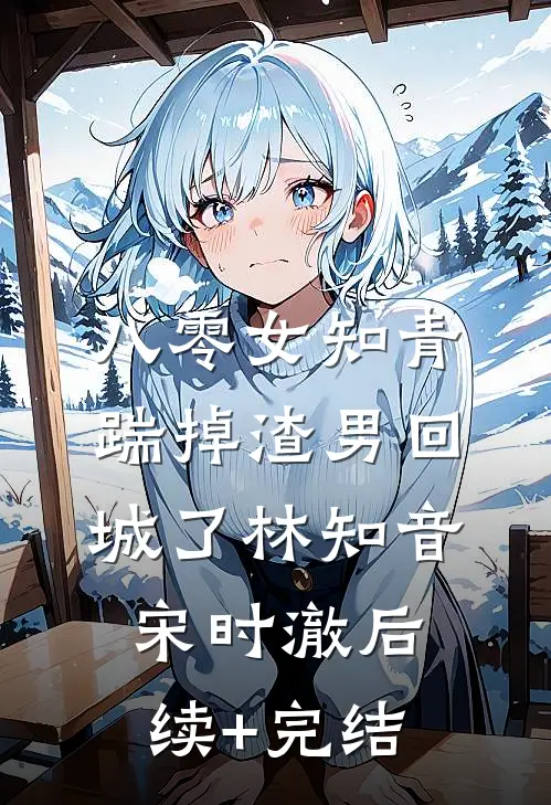 八零女知青踹掉渣男回城了林知音宋时澈后续+完结