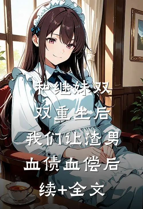 和继妹双双重生后，我们让渣男血债血偿后续+全文