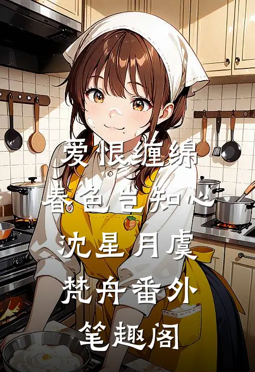 爱恨缠绵，春色岂知心：沈星月虞梵舟番外笔趣阁