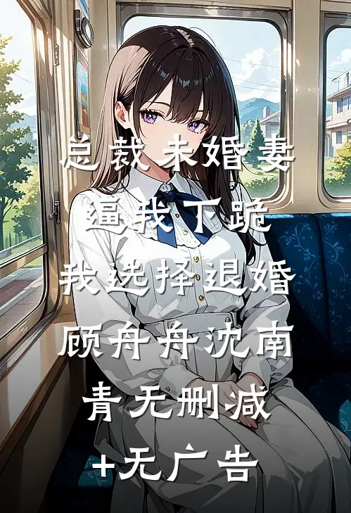 总裁未婚妻逼我下跪，我选择退婚顾舟舟沈南青无删减+无广告