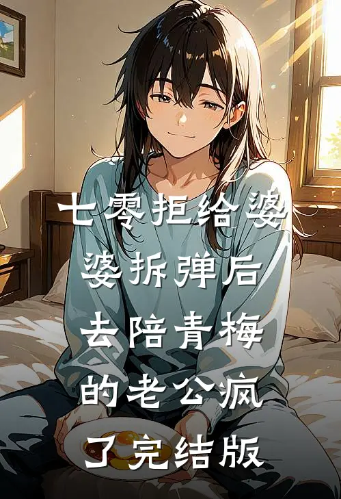七零拒给婆婆拆弹后，去陪青梅的老公疯了完结版