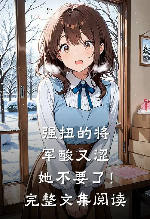 强扭的将军酸又涩，她不要了！完整文集阅读
