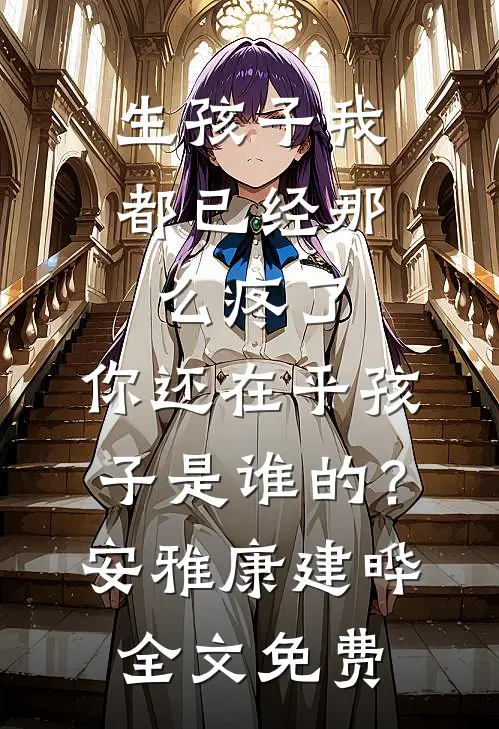 生孩子我都已经那么疼了，你还在乎孩子是谁的？安雅康建晔全文免费