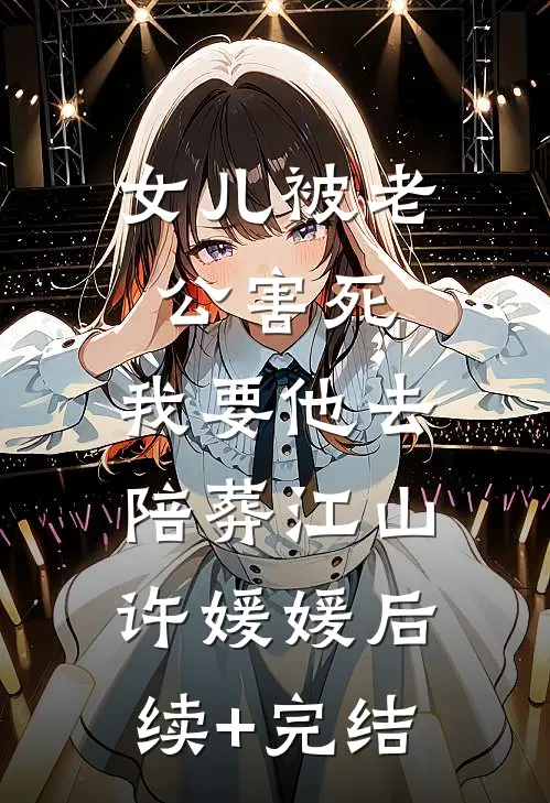 女儿被老公害死，我要他去陪葬江山许媛媛后续+完结
