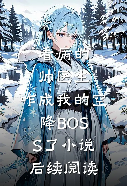 看病的帅医生，咋成我的空降BOSS了小说后续阅读