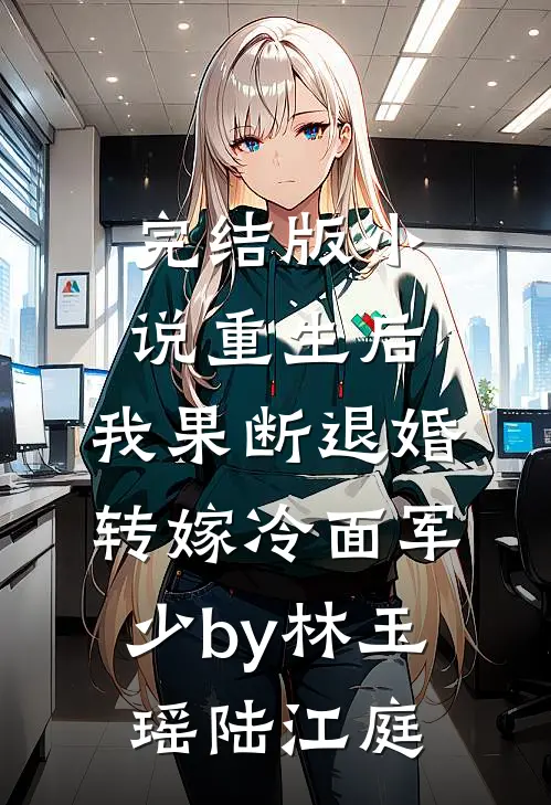 完结版小说重生后，我果断退婚转嫁冷面军少by林玉瑶陆江庭