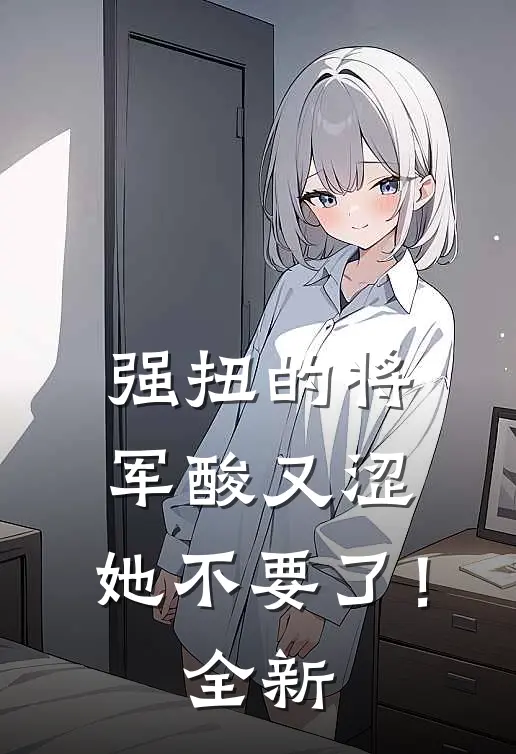 强扭的将军酸又涩，她不要了！全新