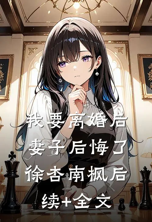 我要离婚后，妻子后悔了徐杏南枫后续+全文