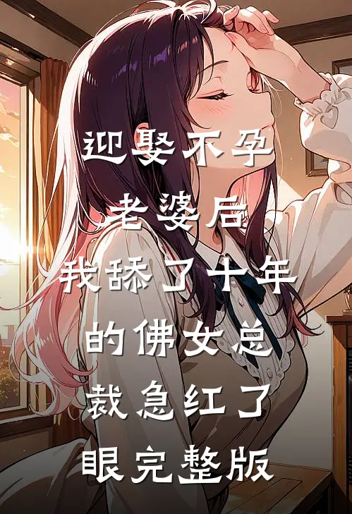迎娶不孕老婆后，我舔了十年的佛女总裁急红了眼完整版