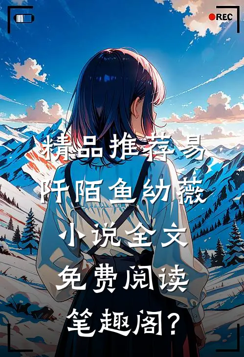 精品推荐易阡陌鱼幼薇小说全文免费阅读笔趣阁?