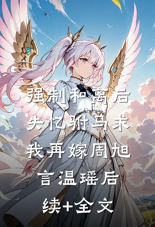 强制和离后，失忆驸马求我再嫁周旭言温瑶后续+全文