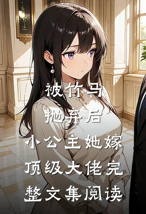 被竹马抛弃后，小公主她嫁顶级大佬完整文集阅读