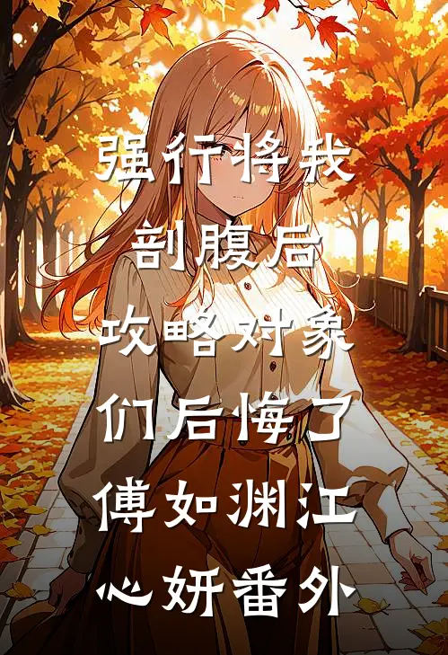 强行将我剖腹后，攻略对象们后悔了傅如渊江心妍 番外