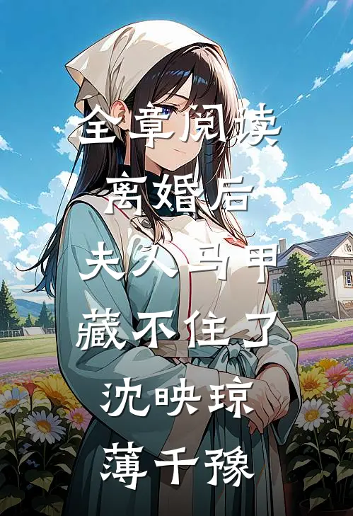 全章阅读离婚后,夫人马甲藏不住了:沈映琼薄千豫
