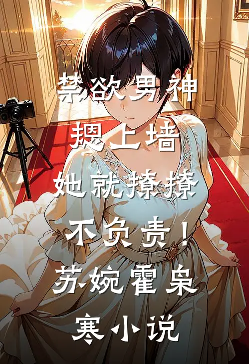 禁欲男神摁上墙，她就撩撩不负责！苏婉霍枭寒小说