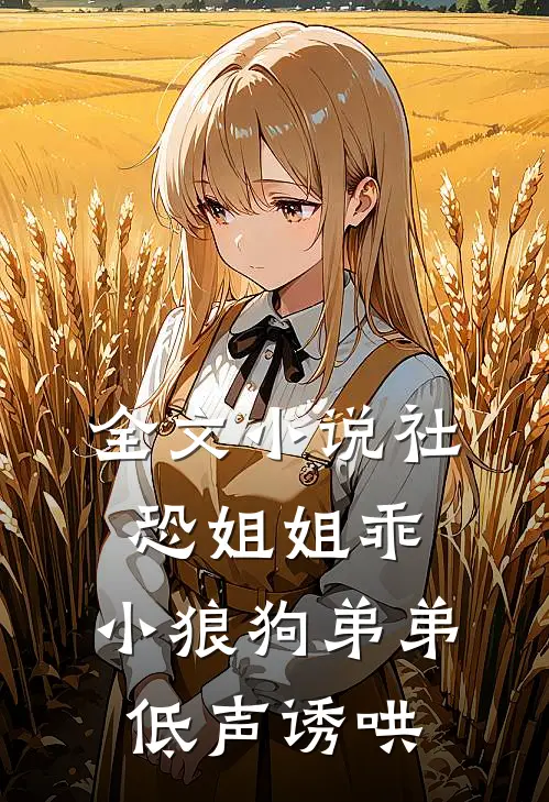 全文小说社恐姐姐乖：小狼狗弟弟低声诱哄
