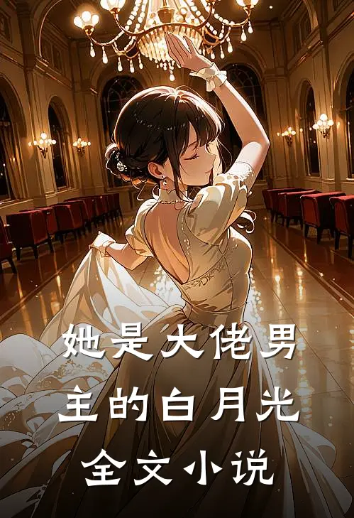 她是大佬男主的白月光全文小说