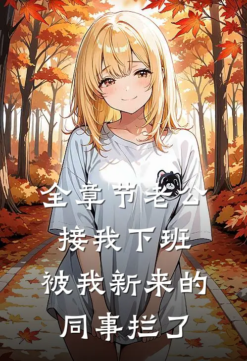 全章节老公接我下班，被我新来的同事拦了