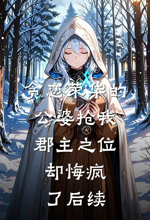 贪恋荣华的公婆抢我郡主之位，却悔疯了后续