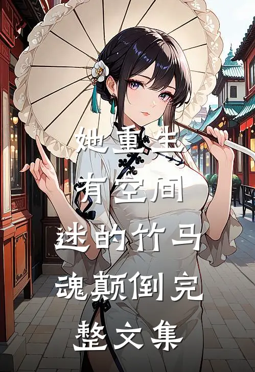 她重生有空间，迷的竹马魂颠倒完整文集