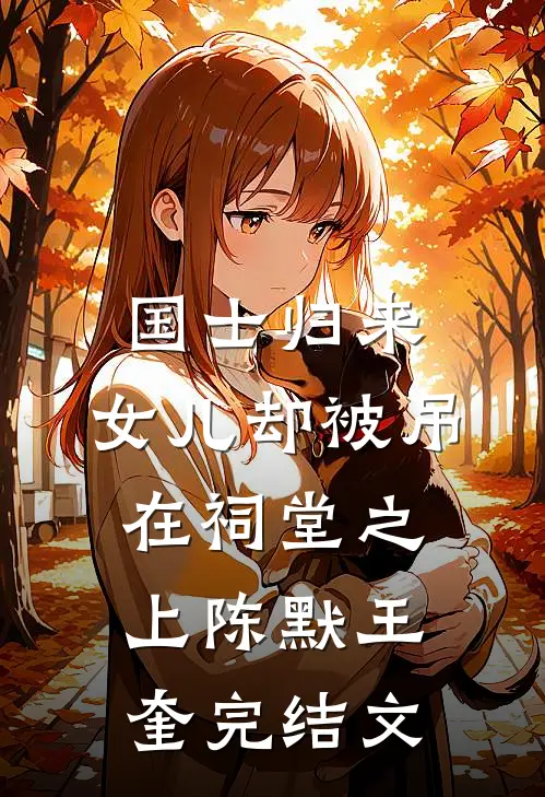 国士归来，女儿却被吊在祠堂之上陈默王奎完结文