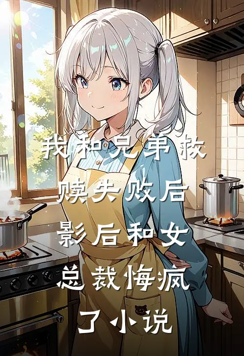 我和兄弟救赎失败后，影后和女总裁悔疯了小说