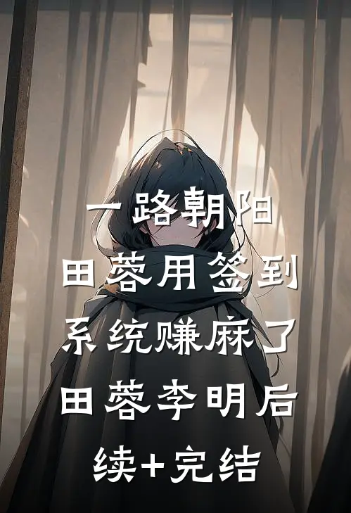 一路朝阳：田蓉用签到系统赚麻了田蓉李明后续+完结