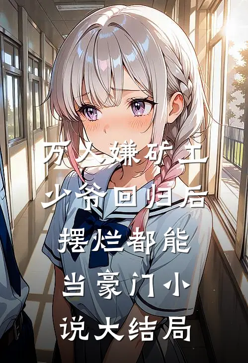 万人嫌矿工少爷回归后，摆烂都能当豪门小说大结局