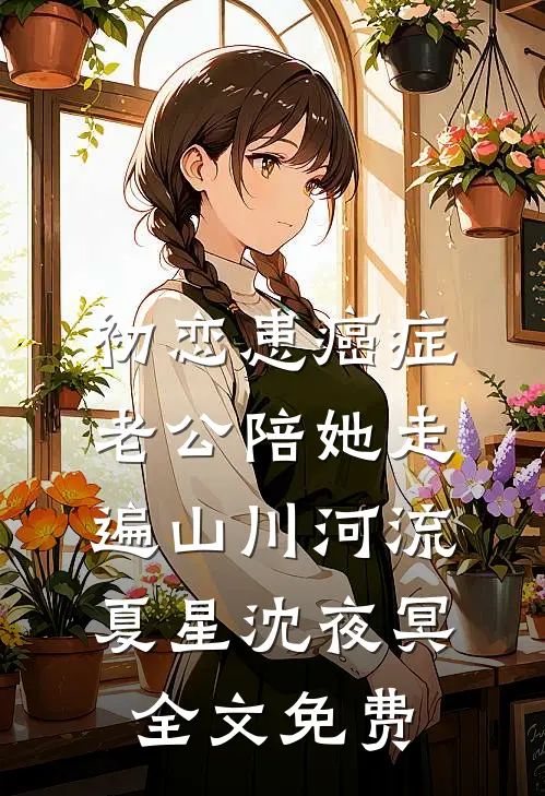 初恋患癌症，老公陪她走遍山川河流夏星沈夜冥全文免费