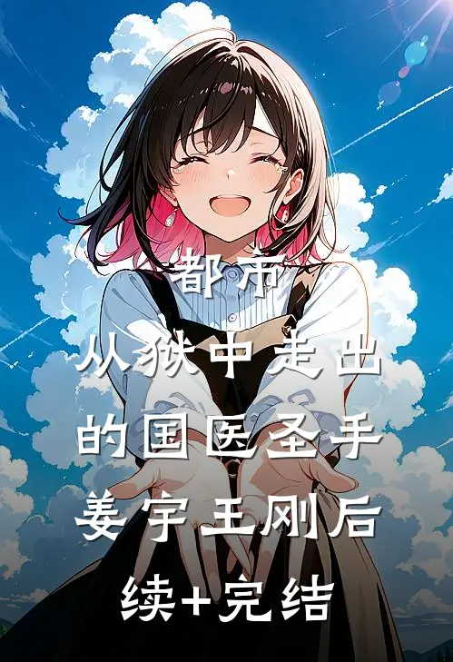 都市：从狱中走出的国医圣手姜宇王刚后续+完结