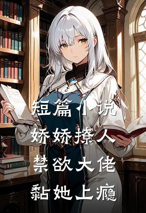 短篇小说娇娇撩人，禁欲大佬黏她上瘾