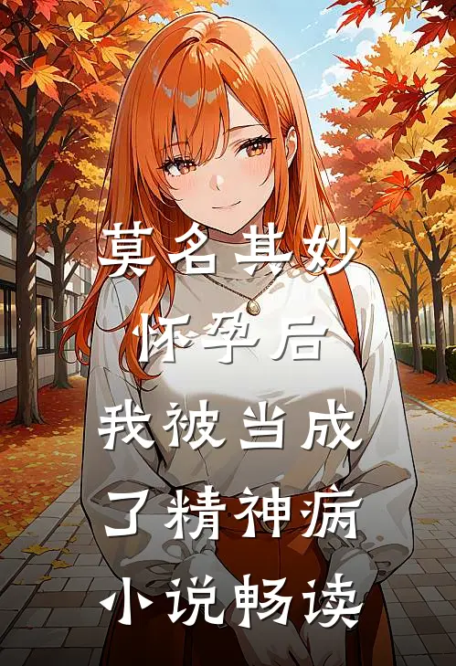 莫名其妙怀孕后，我被当成了精神病小说畅读