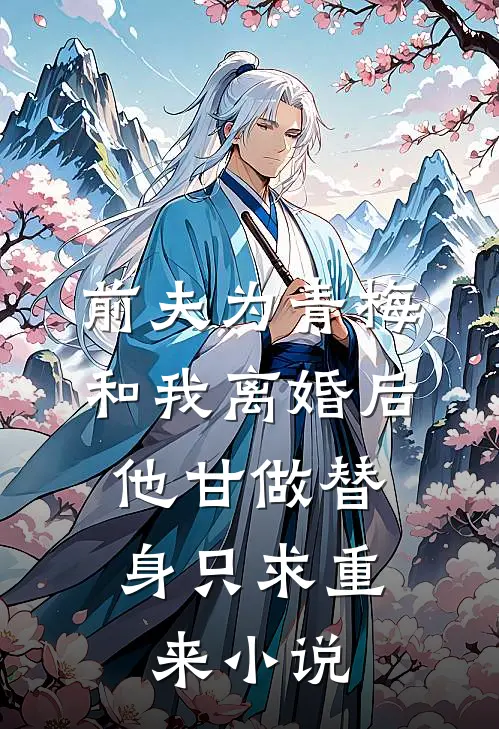 前夫为青梅和我离婚后，他甘做替身只求重来小说