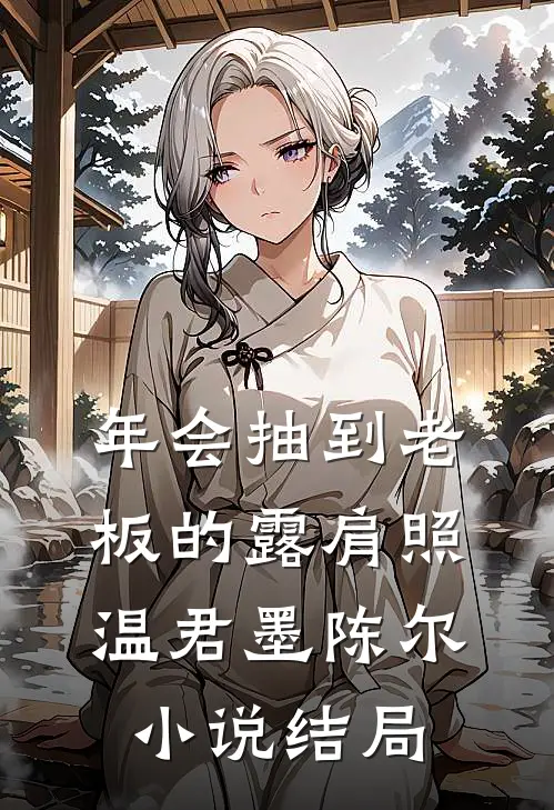 年会抽到老板的露肩照温君墨陈尔小说结局