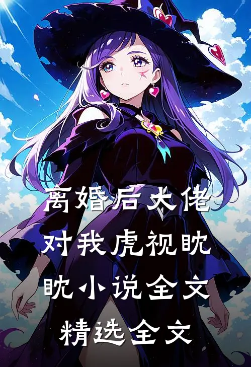 离婚后大佬对我虎视眈眈小说全文精选全文