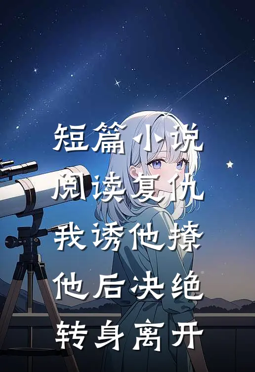 短篇小说阅读复仇：我诱他撩他后决绝转身离开