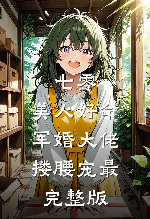 七零：美人好命，军婚大佬搂腰宠最完整版