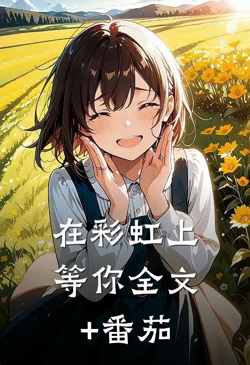 在彩虹上等你全文+番茄