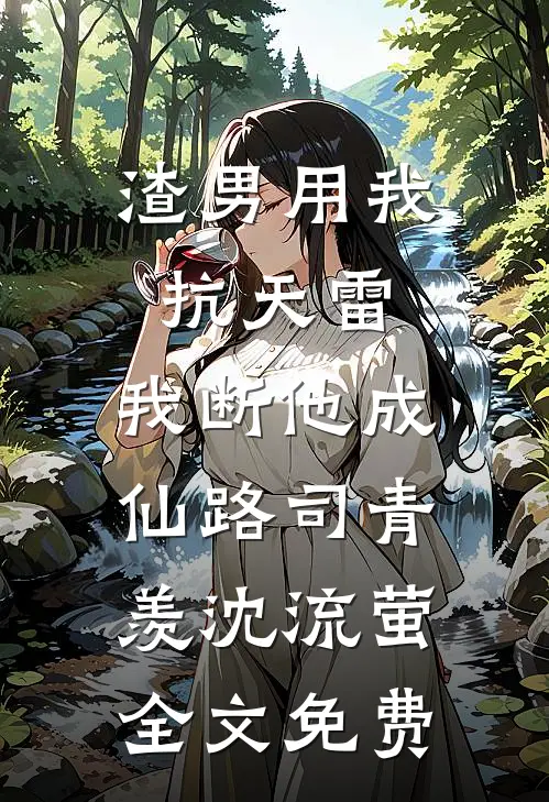渣男用我抗天雷，我断他成仙路司青羡沈流萤全文免费