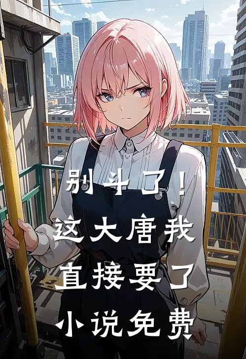 别斗了！这大唐我直接要了小说免费