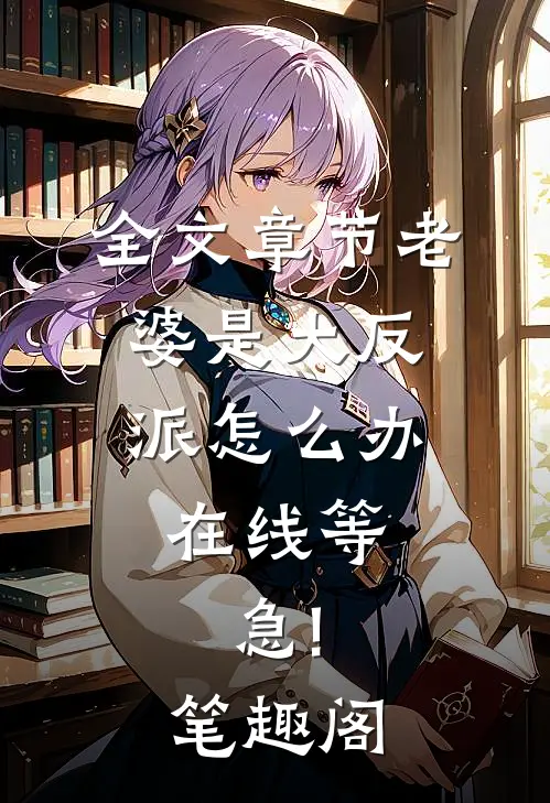 全文章节老婆是大反派怎么办,在线等,急!笔趣阁