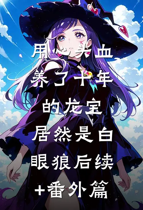 用心头血养了十年的龙宝，居然是白眼狼后续+番外篇