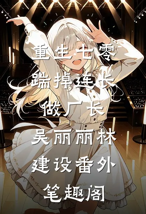 重生七零，踹掉连长做厂长：吴丽丽林建设番外笔趣阁